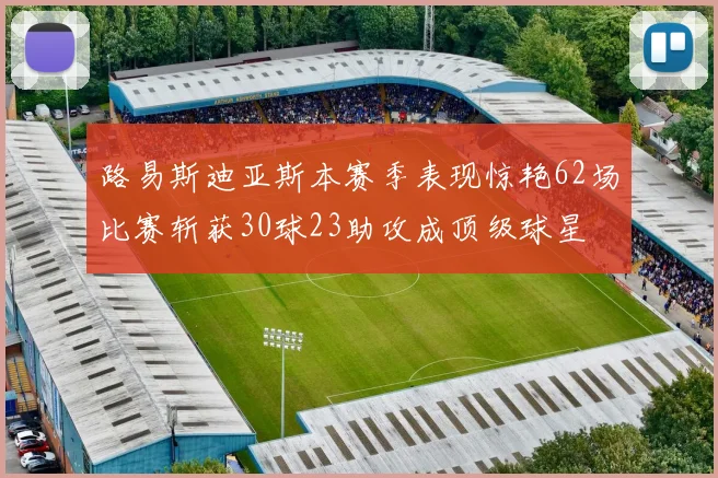 路易斯迪亚斯本赛季表现惊艳62场比赛斩获30球23助攻成顶级球星