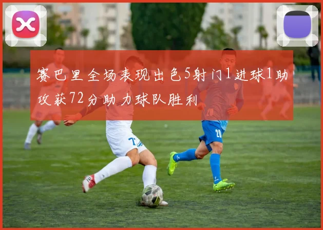 赛巴里全场表现出色5射门1进球1助攻获72分助力球队胜利