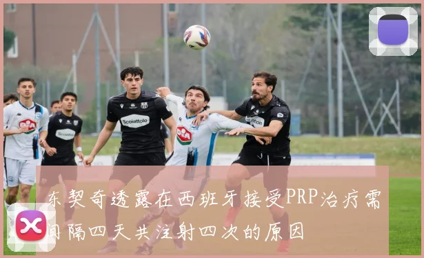 东契奇透露在西班牙接受PRP治疗需间隔四天共注射四次的原因