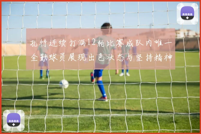 孔特连续打满12轮比赛成队内唯一全勤球员展现出色状态与坚持精神