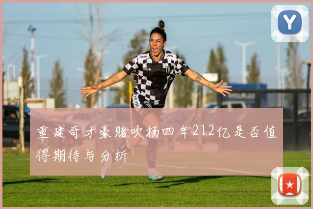 重建奇才豪赌吹杨四年212亿是否值得期待与分析