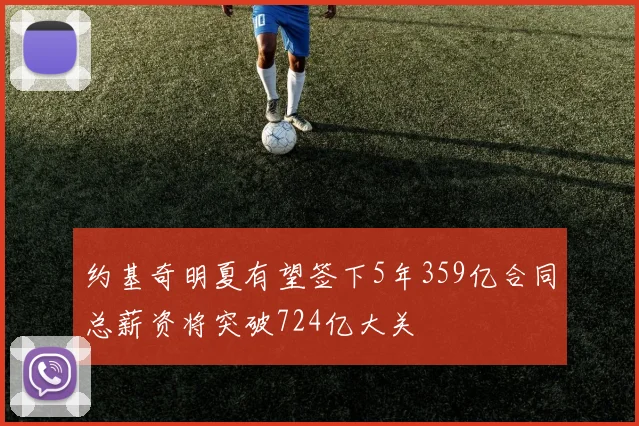 约基奇明夏有望签下5年359亿合同总薪资将突破724亿大关