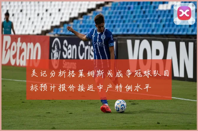 美记分析格莱姆斯或成争冠球队目标预计报价接近中产特例水平
