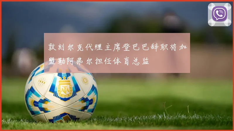 敦刻尔克代理主席登巴巴辞职将加盟勒阿弗尔担任体育总监